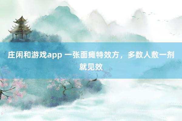 庄闲和游戏app 一张面瘫特效方，多数人敷一剂就见效