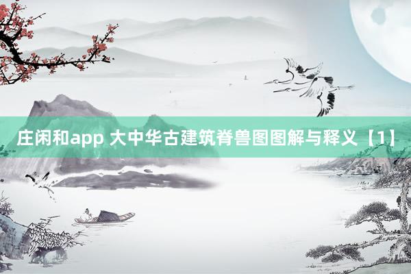 庄闲和app 大中华古建筑脊兽图图解与释义【1】