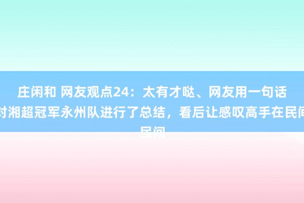 庄闲和 网友观点24：太有才哒、网友用一句话对湘超冠军永州队进行了总结，看后让感叹高手在民间
