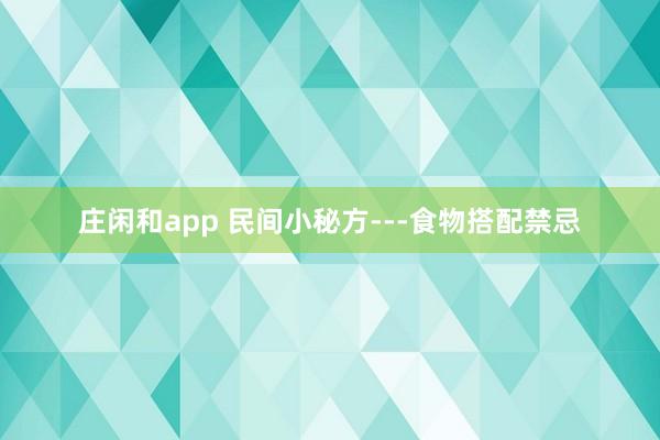 庄闲和app 民间小秘方---食物搭配禁忌