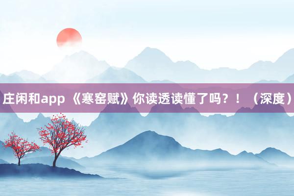 庄闲和app 《寒窑赋》你读透读懂了吗？！（深度）