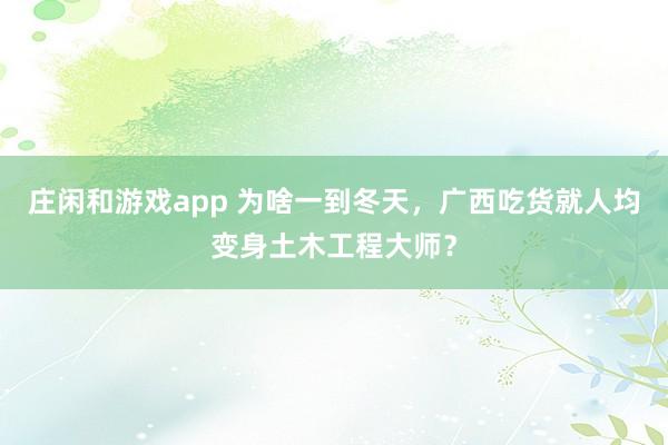 庄闲和游戏app 为啥一到冬天，广西吃货就人均变身土木工程大师？