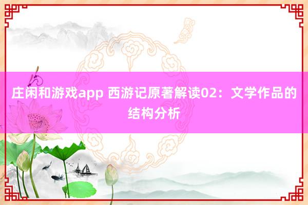庄闲和游戏app 西游记原著解读02：文学作品的结构分析