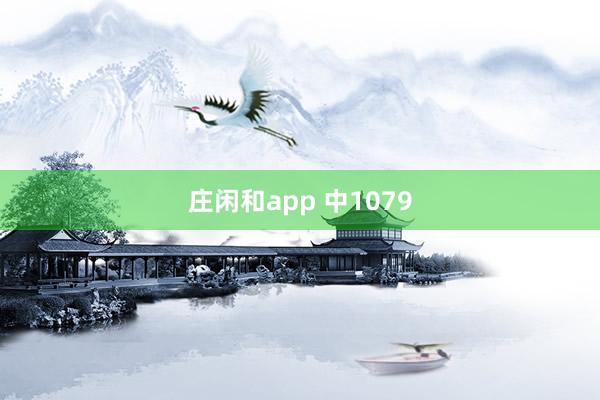 庄闲和app 中1079