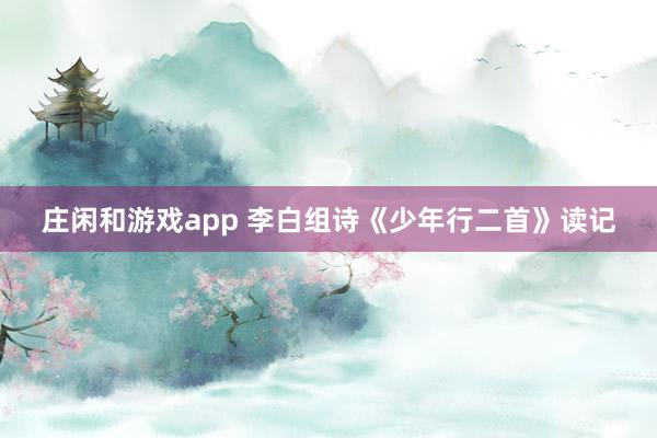 庄闲和游戏app 李白组诗《少年行二首》读记