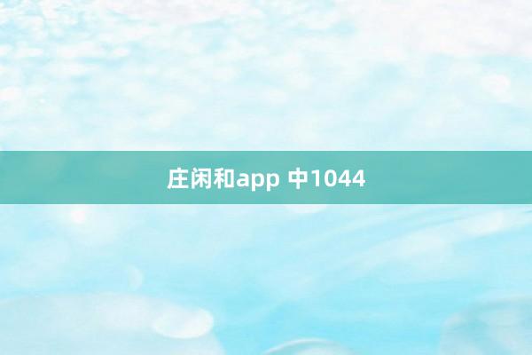 庄闲和app 中1044
