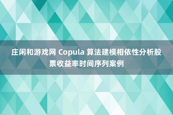 庄闲和游戏网 Copula 算法建模相依性分析股票收益率时间序列案例