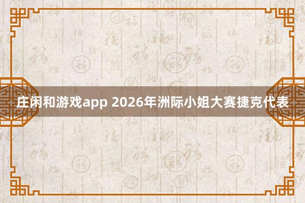 庄闲和游戏app 2026年洲际小姐大赛捷克代表