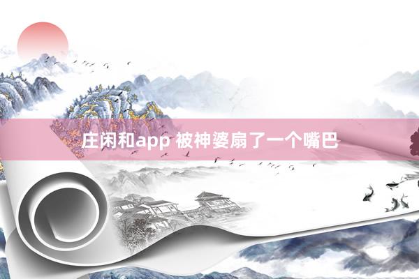 庄闲和app 被神婆扇了一个嘴巴