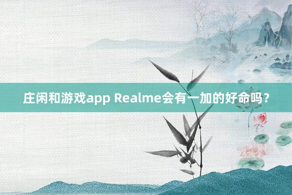 庄闲和游戏app Realme会有一加的好命吗？