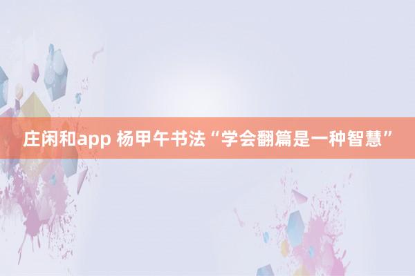 庄闲和app 杨甲午书法“学会翻篇是一种智慧”