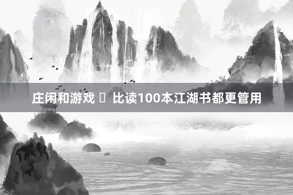 庄闲和游戏 ​比读100本江湖书都更管用