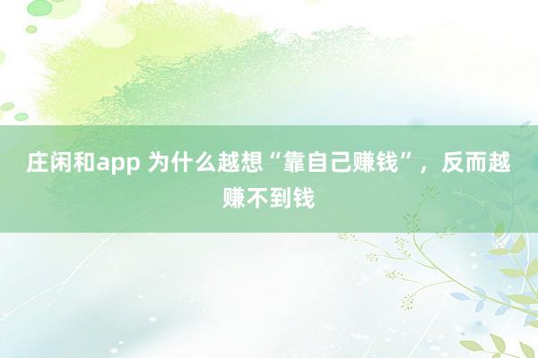 庄闲和app 为什么越想“靠自己赚钱”，反而越赚不到钱
