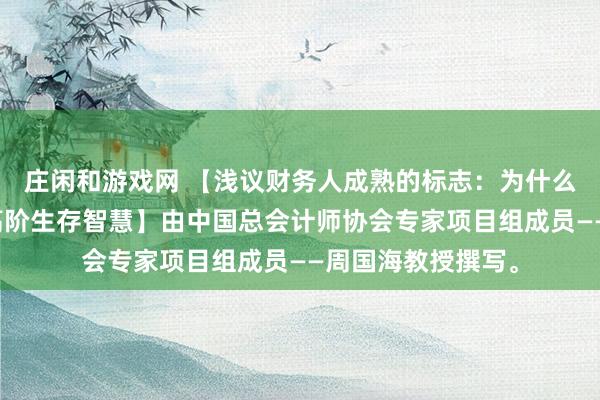 庄闲和游戏网 【浅议财务人成熟的标志：为什么说不轻易对抗是高阶生存智慧】由中国总会计师协会专家项目组成员——周国海教授撰写。