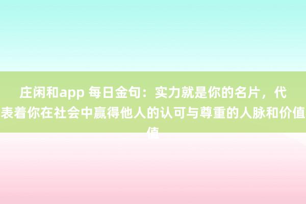 庄闲和app 每日金句：实力就是你的名片，代表着你在社会中赢得他人的认可与尊重的人脉和价值