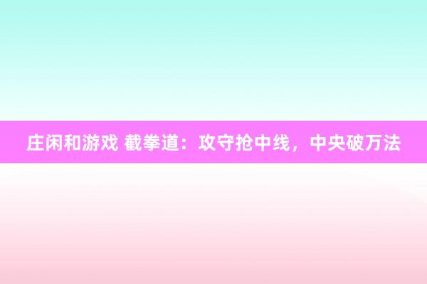 庄闲和游戏 截拳道：攻守抢中线，中央破万法