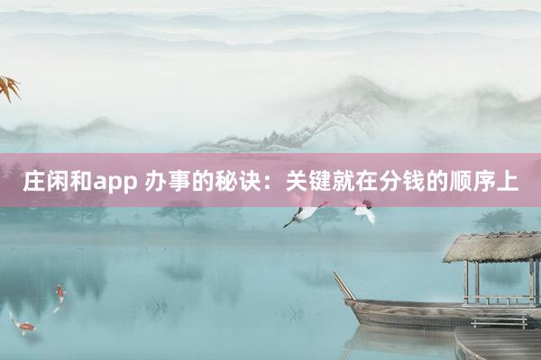 庄闲和app 办事的秘诀：关键就在分钱的顺序上