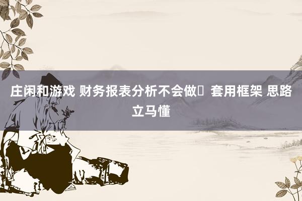 庄闲和游戏 财务报表分析不会做❓套用框架 思路立马懂
