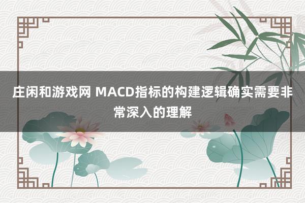 庄闲和游戏网 MACD指标的构建逻辑确实需要非常深入的理解