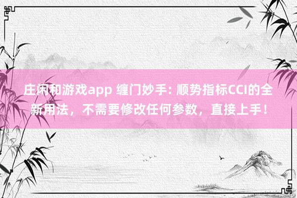 庄闲和游戏app 缠门妙手: 顺势指标CCI的全新用法，不需要修改任何参数，直接上手！