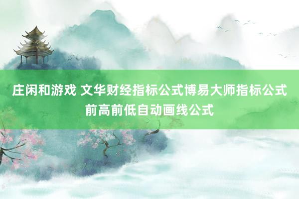 庄闲和游戏 文华财经指标公式博易大师指标公式前高前低自动画线公式