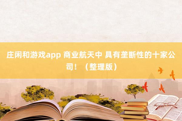 庄闲和游戏app 商业航天中 具有垄断性的十家公司！（整理版）