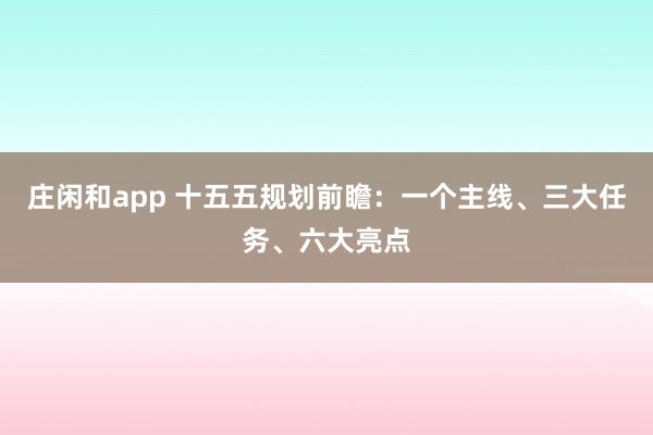 庄闲和app 十五五规划前瞻:一个主线、三大任务、六大亮点