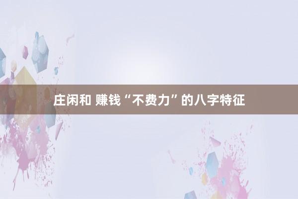 庄闲和 赚钱“不费力”的八字特征