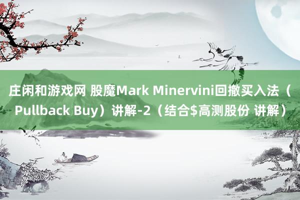庄闲和游戏网 股魔Mark Minervini回撤买入法(Pullback Buy)讲解-2(结合$高测股份 讲解)