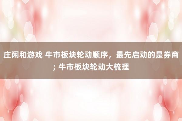 庄闲和游戏 牛市板块轮动顺序，最先启动的是券商; 牛市板块轮动大梳理