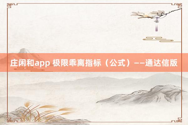 庄闲和app 极限乖离指标（公式）——通达信版