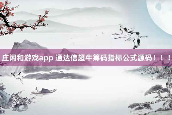 庄闲和游戏app 通达信超牛筹码指标公式源码!!!