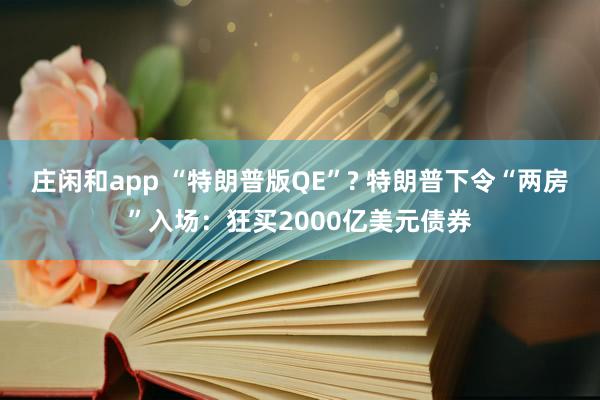 庄闲和app “特朗普版QE”? 特朗普下令“两房”入场：狂买2000亿美元债券