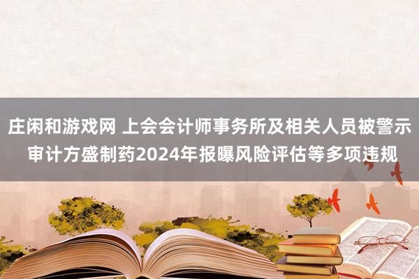 庄闲和游戏网 上会会计师事务所及相关人员被警示 审计方盛制药2024年报曝风险评估等多项违规