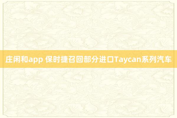 庄闲和app 保时捷召回部分进口Taycan系列汽车
