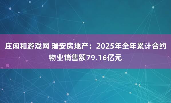 庄闲和游戏网 瑞安房地产：2025年全年累计合约物业销售额79.16亿元