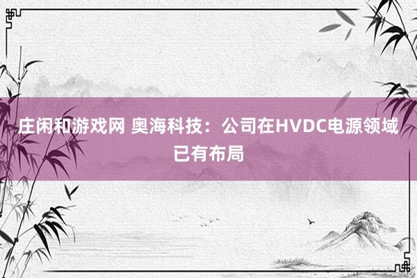 庄闲和游戏网 奥海科技：公司在HVDC电源领域已有布局