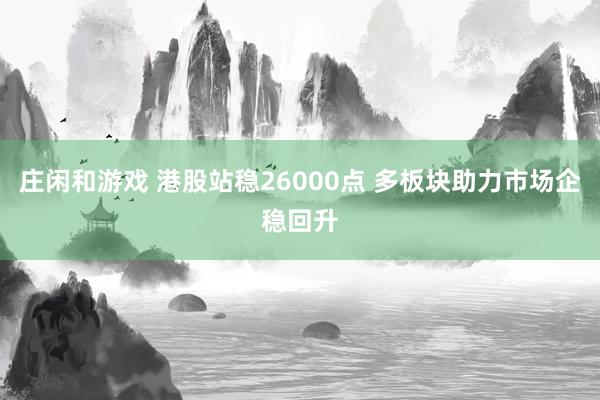 庄闲和游戏 港股站稳26000点 多板块助力市场企稳回升