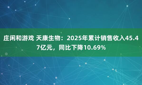 庄闲和游戏 天康生物：2025年累计销售收入45.47亿元，同比下降10.69%