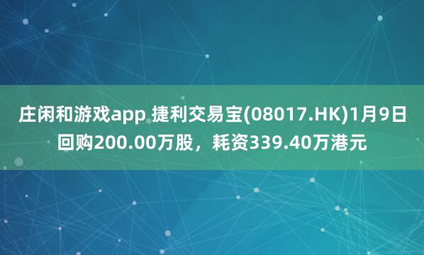 庄闲和游戏app 捷利交易宝(08017.HK)1月9日回购200.00万股，耗资339.40万港元