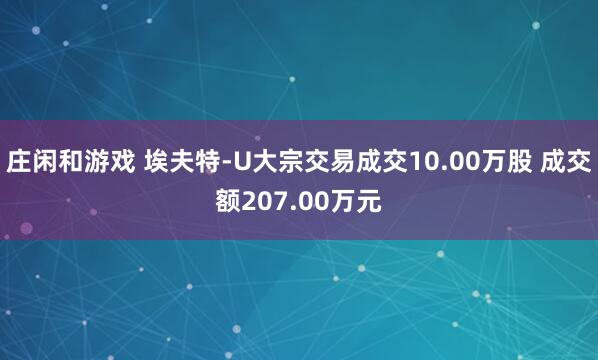 庄闲和游戏 埃夫特-U大宗交易成交10.00万股 成交额207.00万元