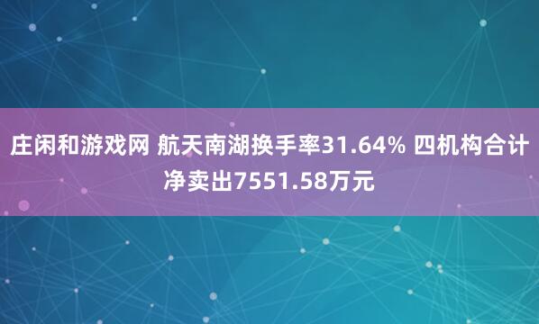 庄闲和游戏网 航天南湖换手率31.64% 四机构合计净卖出7551.58万元