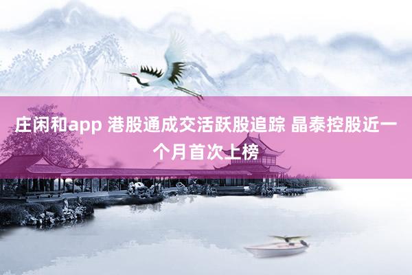 庄闲和app 港股通成交活跃股追踪 晶泰控股近一个月首次上榜