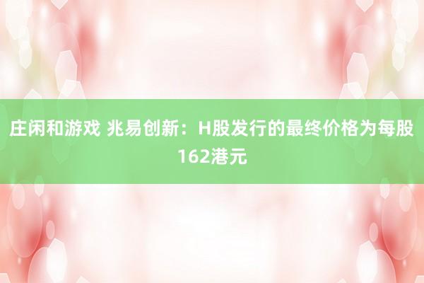 庄闲和游戏 兆易创新：H股发行的最终价格为每股162港元