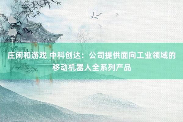 庄闲和游戏 中科创达：公司提供面向工业领域的移动机器人全系列产品