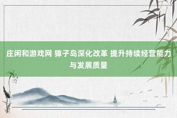 庄闲和游戏网 獐子岛深化改革 提升持续经营能力与发展质量