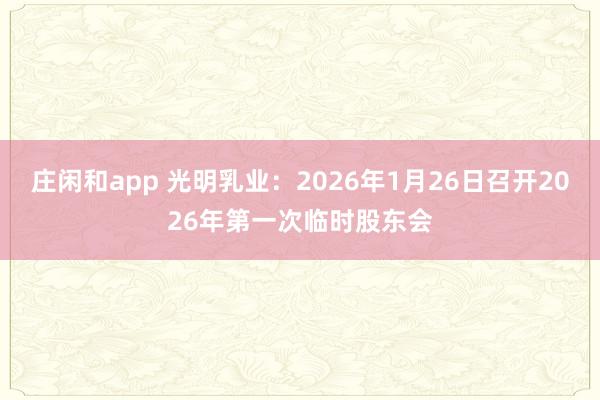 庄闲和app 光明乳业：2026年1月26日召开2026年第一次临时股东会