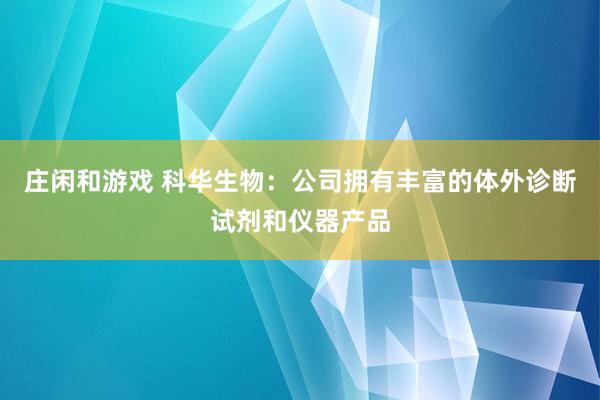 庄闲和游戏 科华生物：公司拥有丰富的体外诊断试剂和仪器产品