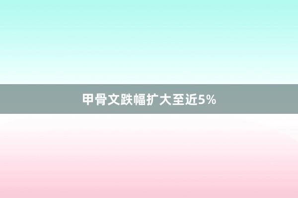 甲骨文跌幅扩大至近5%