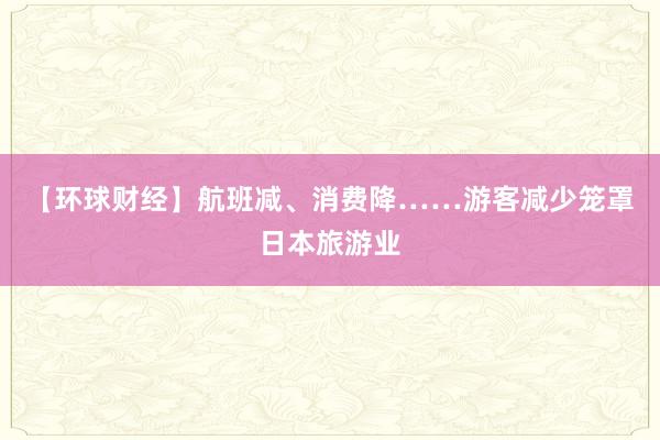 【环球财经】航班减、消费降……游客减少笼罩日本旅游业